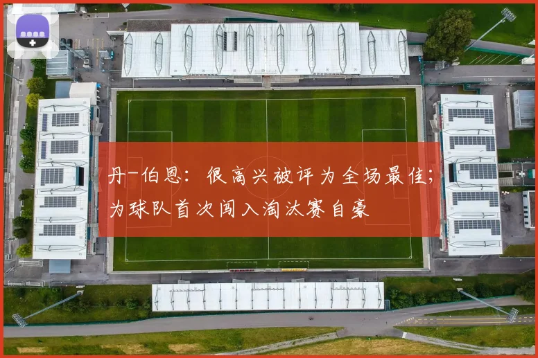 丹-伯恩：很高兴被评为全场最佳；为球队首次闯入淘汰赛自豪