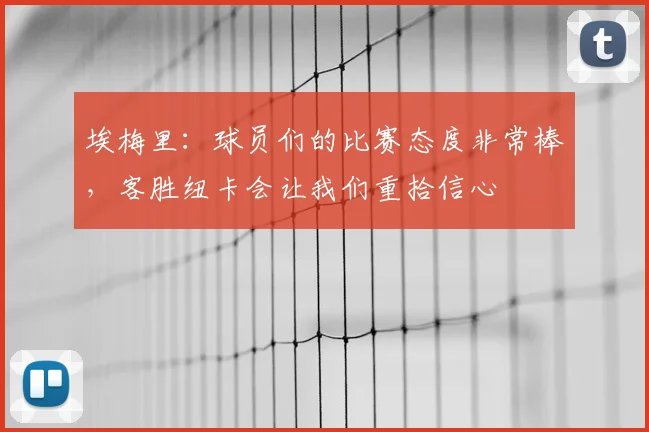 埃梅里：球员们的比赛态度非常棒，客胜纽卡会让我们重拾信心