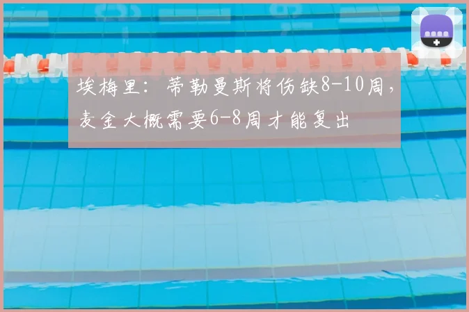 埃梅里：蒂勒曼斯将伤缺8-10周，麦金大概需要6-8周才能复出